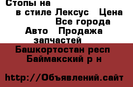 Стопы на Toyota Land Criuser 200 в стиле Лексус › Цена ­ 11 999 - Все города Авто » Продажа запчастей   . Башкортостан респ.,Баймакский р-н